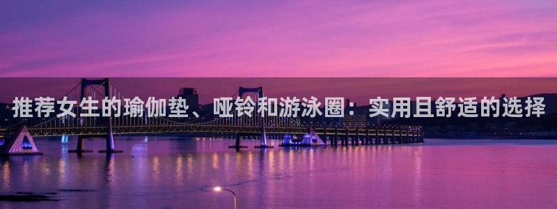 征途国际开户：推荐女生的瑜伽垫、哑铃和游泳圈：实用且舒适的选