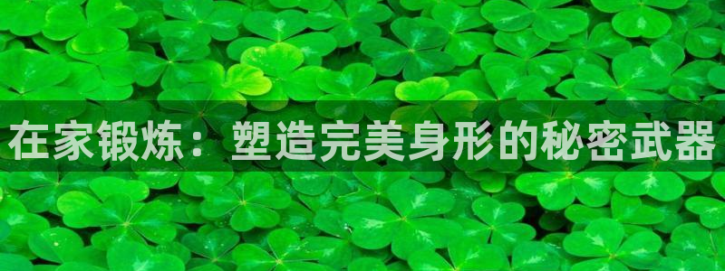 征途国际招商电话号码查询是多少：在家锻炼：塑造完美身形的秘密