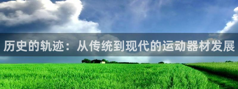 征途国际平台注册流程图：历史的轨迹：从传统到现代的运动器材发