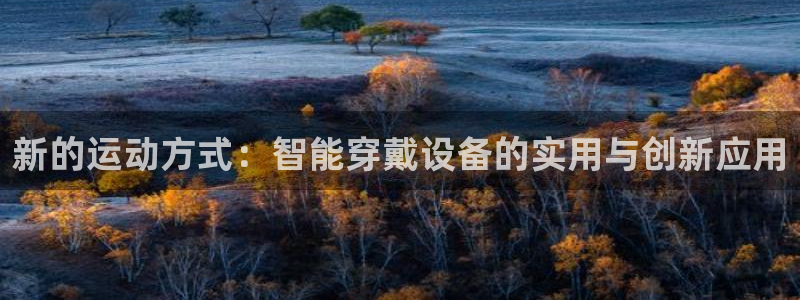 征途国际开户：新的运动方式：智能穿戴设备的实用与创新应用