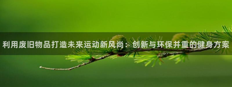 征途国际五金厂：利用废旧物品打造未来运动新风尚：创新与环保并