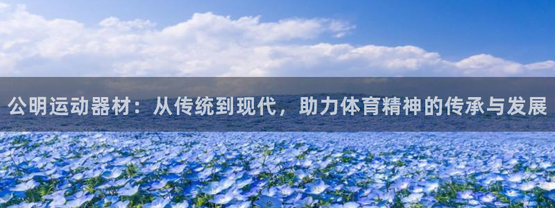 征途国际平台注册要钱吗是真的吗：公明运动器材：从传统