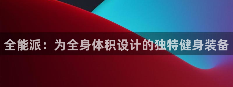 征途国际招商电话地址查询：全能派：为全身体积设计的独特健身装