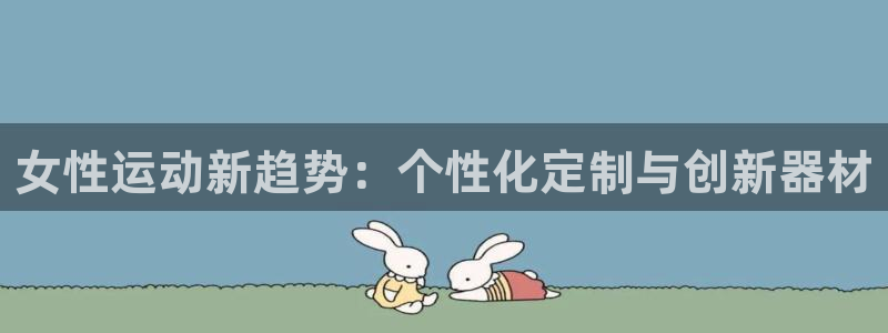 征途国际联系电话：女性运动新趋势：个性化定制与创新器材